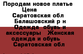 Породам новое платье › Цена ­ 1 800 - Саратовская обл., Балашовский р-н Одежда, обувь и аксессуары » Женская одежда и обувь   . Саратовская обл.